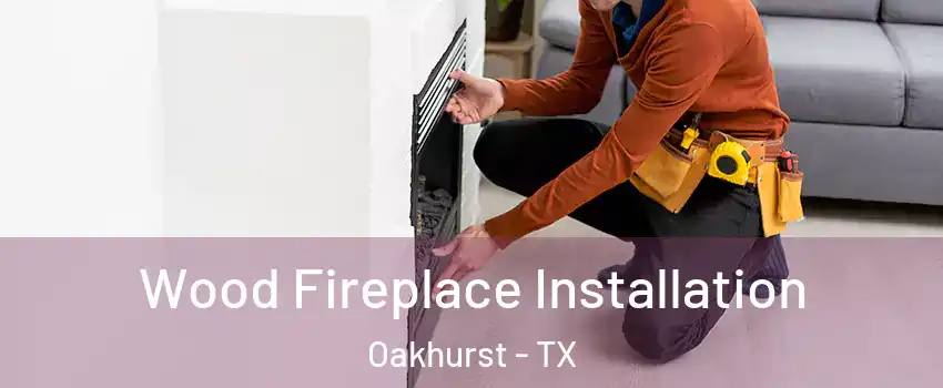 Wood Fireplace Installation Oakhurst - TX