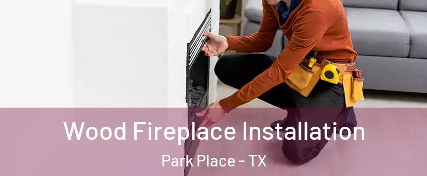 Wood Fireplace Installation Park Place - TX