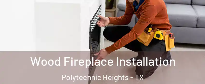 Wood Fireplace Installation Polytechnic Heights - TX