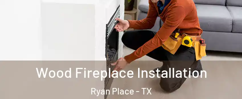 Wood Fireplace Installation Ryan Place - TX