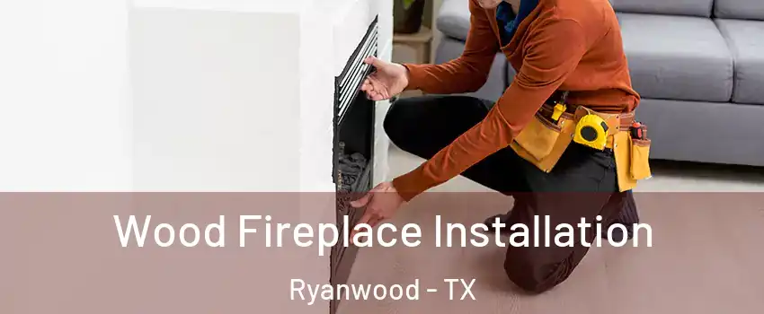 Wood Fireplace Installation Ryanwood - TX
