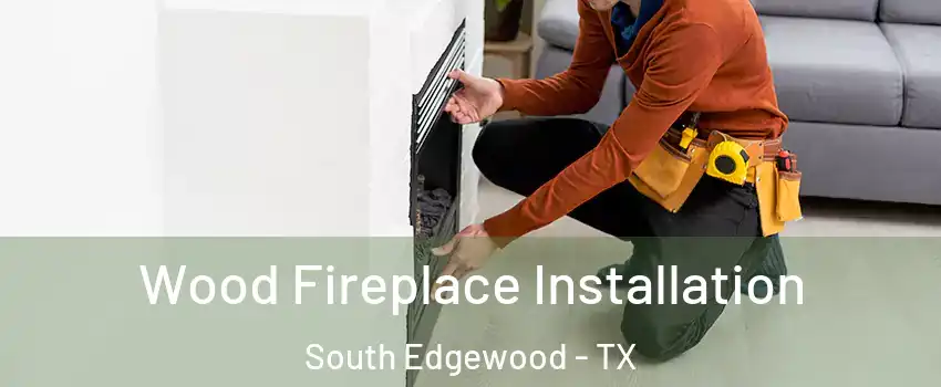 Wood Fireplace Installation South Edgewood - TX