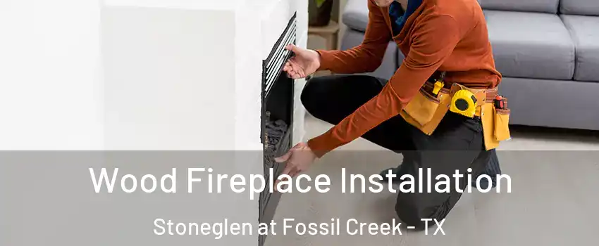 Wood Fireplace Installation Stoneglen at Fossil Creek - TX