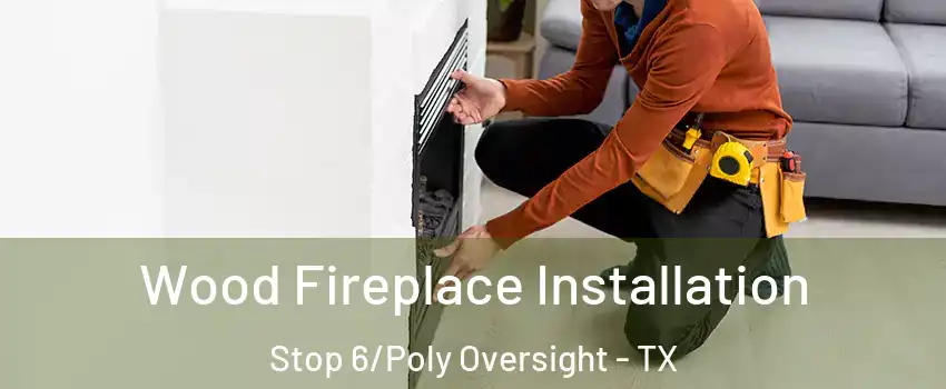 Wood Fireplace Installation Stop 6/Poly Oversight - TX