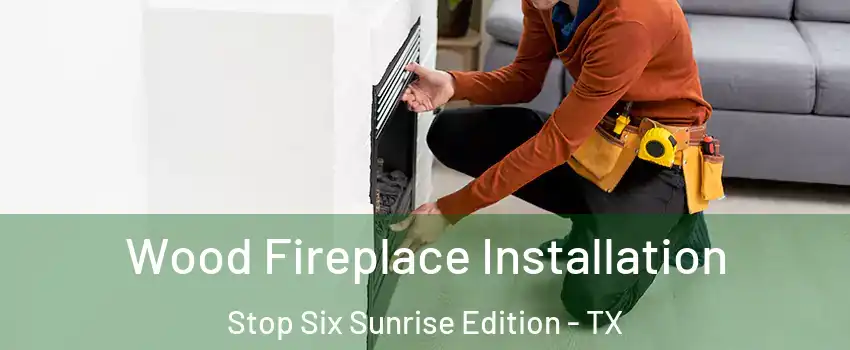 Wood Fireplace Installation Stop Six Sunrise Edition - TX