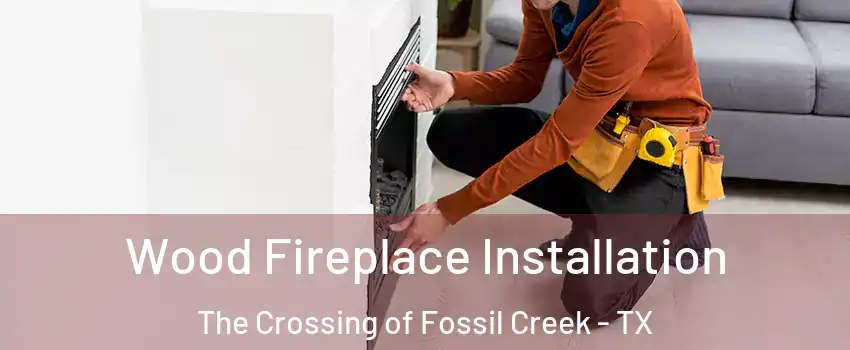 Wood Fireplace Installation The Crossing of Fossil Creek - TX