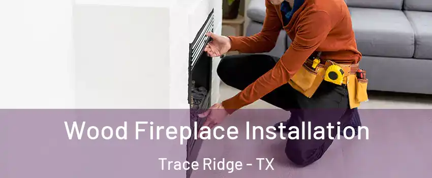Wood Fireplace Installation Trace Ridge - TX