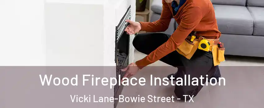 Wood Fireplace Installation Vicki Lane-Bowie Street - TX