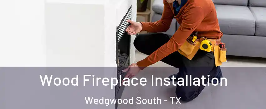 Wood Fireplace Installation Wedgwood South - TX