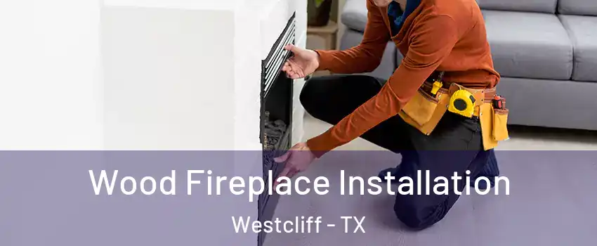 Wood Fireplace Installation Westcliff - TX