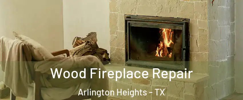 Wood Fireplace Repair Arlington Heights - TX