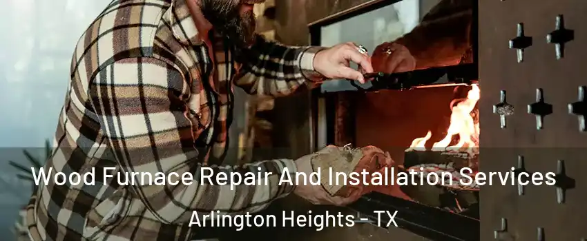 Wood Furnace Repair And Installation Services Arlington Heights - TX