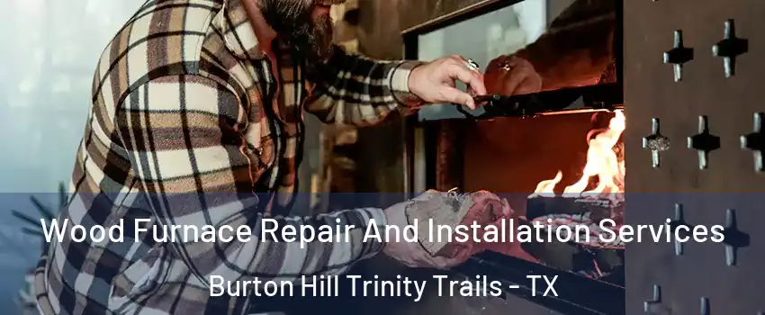 Wood Furnace Repair And Installation Services Burton Hill Trinity Trails - TX