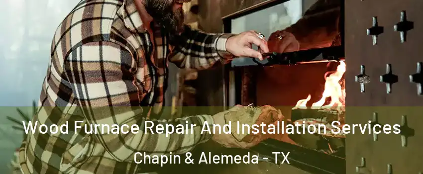 Wood Furnace Repair And Installation Services Chapin & Alemeda - TX