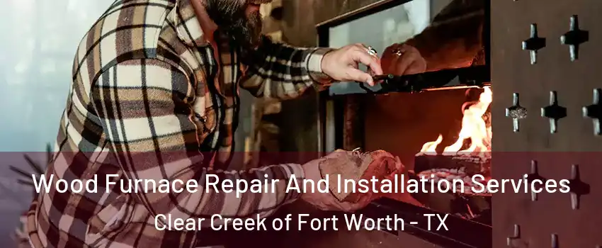 Wood Furnace Repair And Installation Services Clear Creek of Fort Worth - TX