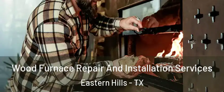 Wood Furnace Repair And Installation Services Eastern Hills - TX