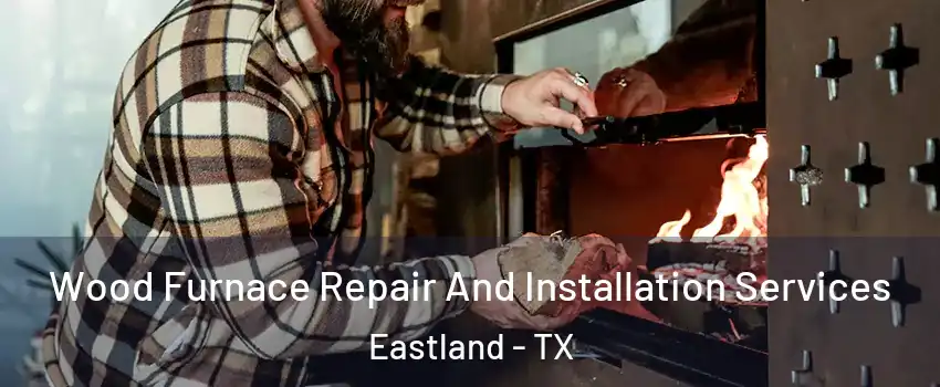 Wood Furnace Repair And Installation Services Eastland - TX