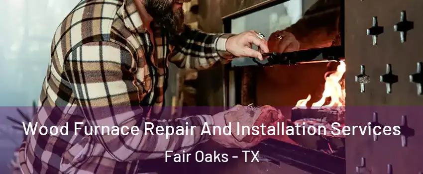 Wood Furnace Repair And Installation Services Fair Oaks - TX