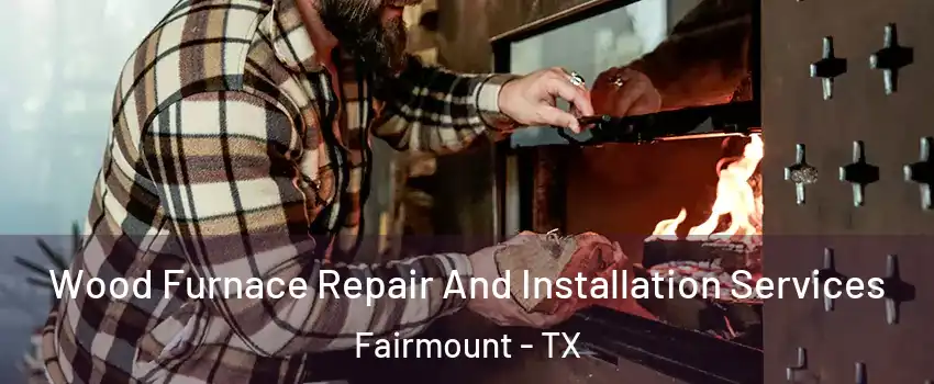 Wood Furnace Repair And Installation Services Fairmount - TX