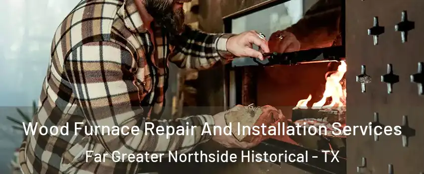 Wood Furnace Repair And Installation Services Far Greater Northside Historical - TX