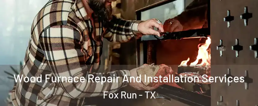Wood Furnace Repair And Installation Services Fox Run - TX