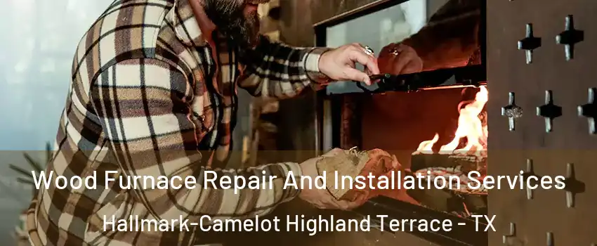 Wood Furnace Repair And Installation Services Hallmark-Camelot Highland Terrace - TX
