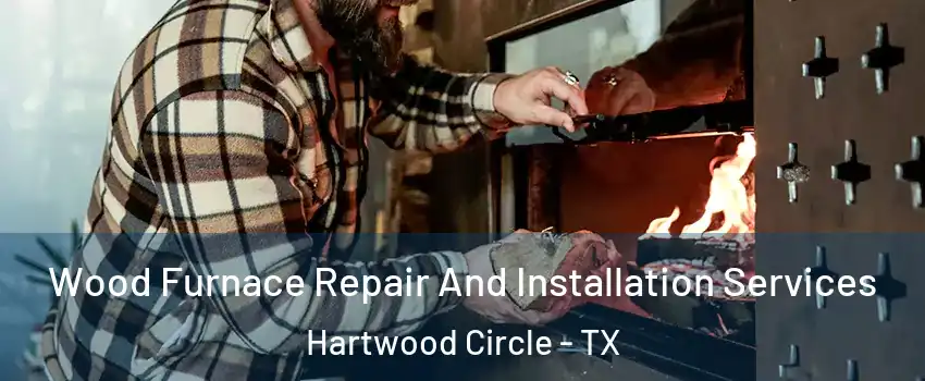 Wood Furnace Repair And Installation Services Hartwood Circle - TX