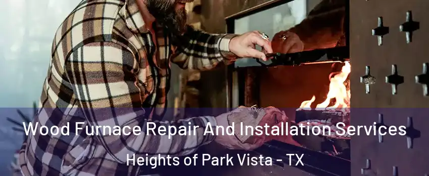 Wood Furnace Repair And Installation Services Heights of Park Vista - TX