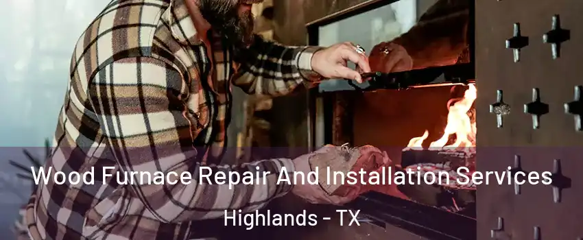 Wood Furnace Repair And Installation Services Highlands - TX