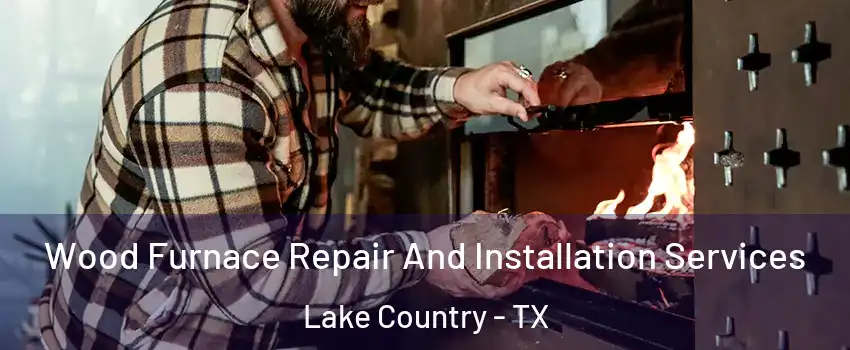 Wood Furnace Repair And Installation Services Lake Country - TX