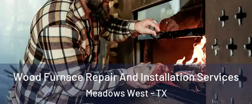 Wood Furnace Repair And Installation Services Meadows West - TX