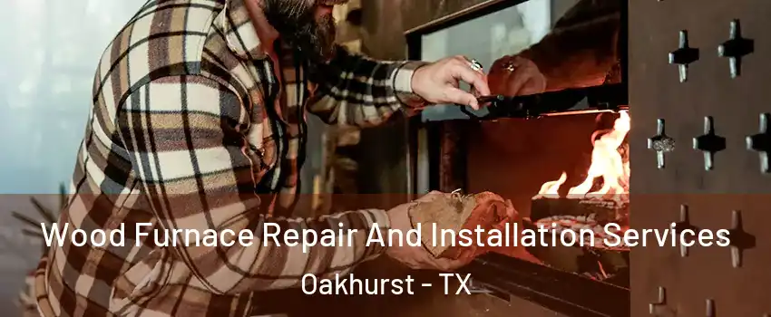 Wood Furnace Repair And Installation Services Oakhurst - TX