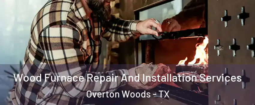 Wood Furnace Repair And Installation Services Overton Woods - TX