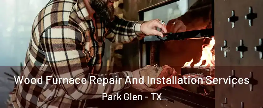 Wood Furnace Repair And Installation Services Park Glen - TX