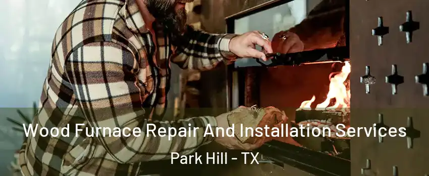 Wood Furnace Repair And Installation Services Park Hill - TX