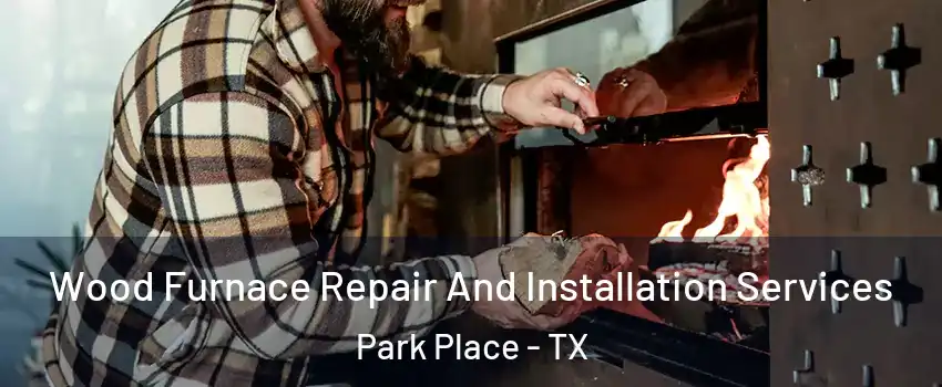 Wood Furnace Repair And Installation Services Park Place - TX