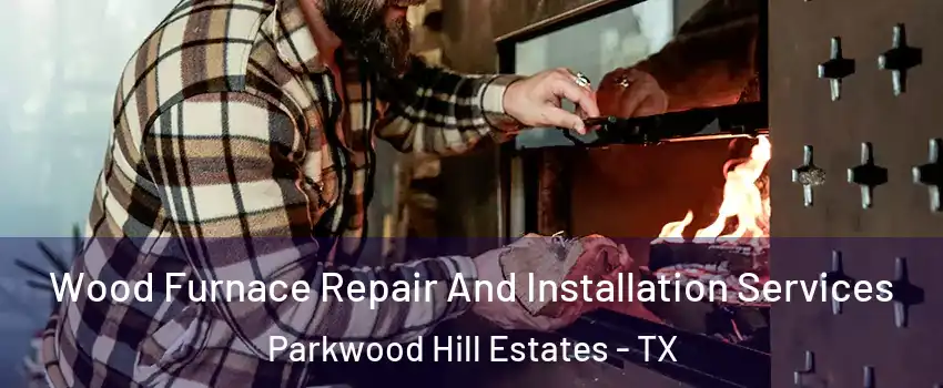 Wood Furnace Repair And Installation Services Parkwood Hill Estates - TX