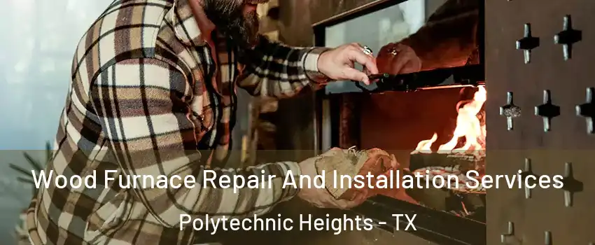 Wood Furnace Repair And Installation Services Polytechnic Heights - TX