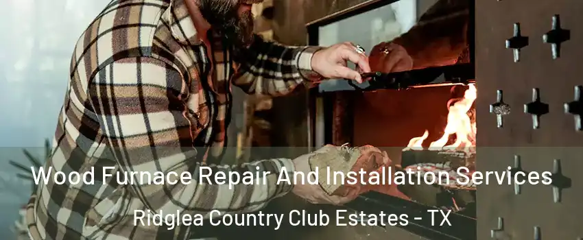Wood Furnace Repair And Installation Services Ridglea Country Club Estates - TX