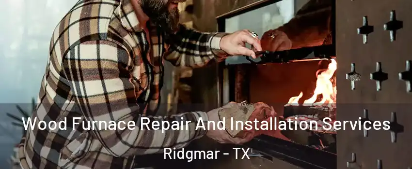 Wood Furnace Repair And Installation Services Ridgmar - TX