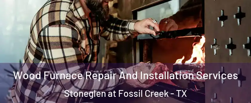 Wood Furnace Repair And Installation Services Stoneglen at Fossil Creek - TX