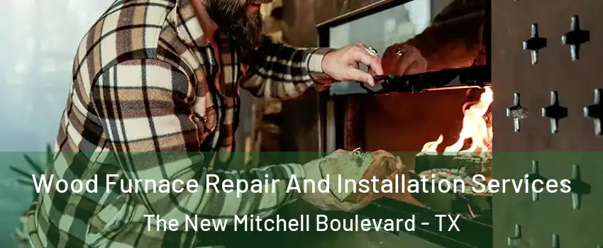 Wood Furnace Repair And Installation Services The New Mitchell Boulevard - TX