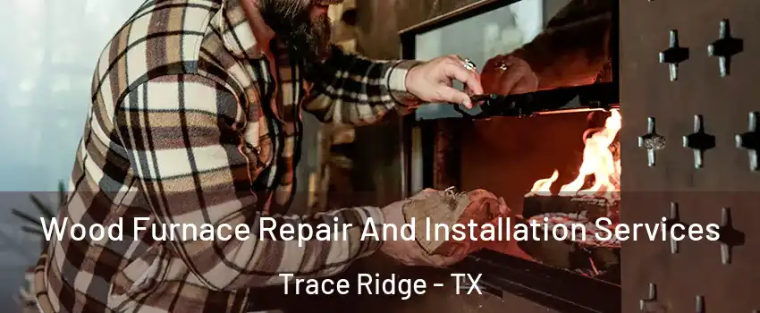 Wood Furnace Repair And Installation Services Trace Ridge - TX