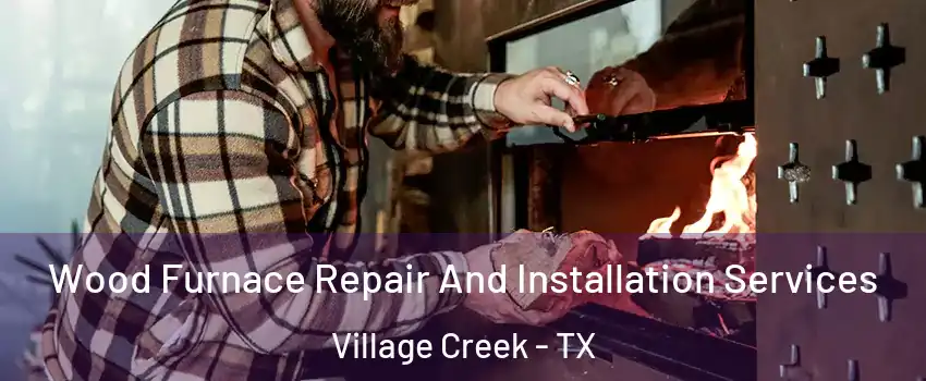 Wood Furnace Repair And Installation Services Village Creek - TX