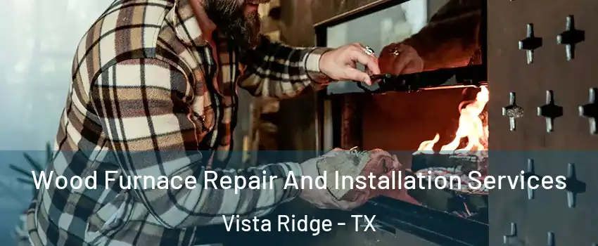 Wood Furnace Repair And Installation Services Vista Ridge - TX