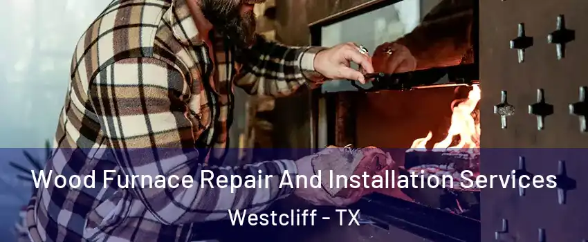 Wood Furnace Repair And Installation Services Westcliff - TX