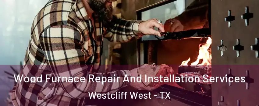 Wood Furnace Repair And Installation Services Westcliff West - TX