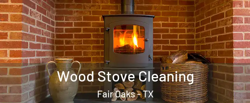 Wood Stove Cleaning Fair Oaks - TX