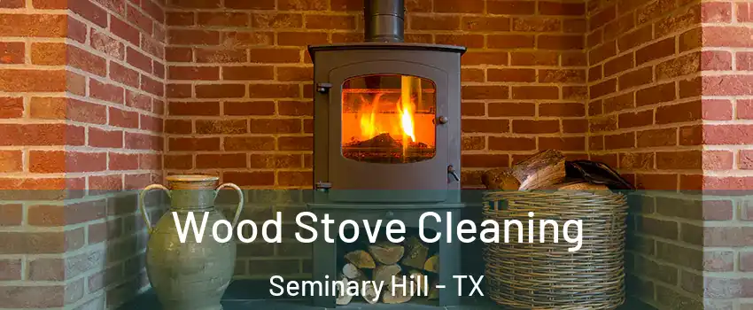 Wood Stove Cleaning Seminary Hill - TX