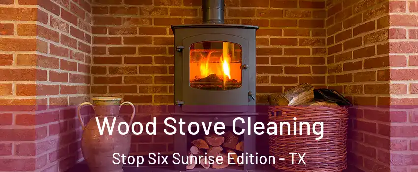 Wood Stove Cleaning Stop Six Sunrise Edition - TX